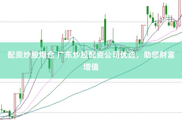 配资炒股爆仓 广东炒股配资公司优选，助您财富增值