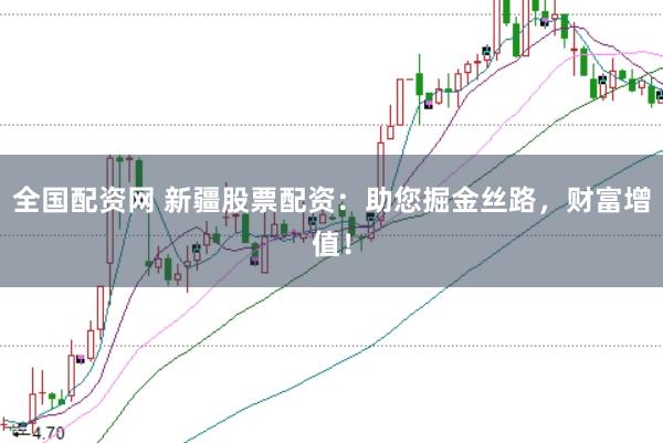全国配资网 新疆股票配资：助您掘金丝路，财富增值！