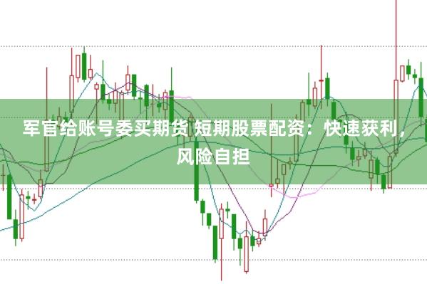 军官给账号委买期货 短期股票配资：快速获利，风险自担
