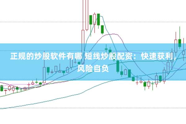 正规的炒股软件有哪 短线炒股配资：快速获利，风险自负