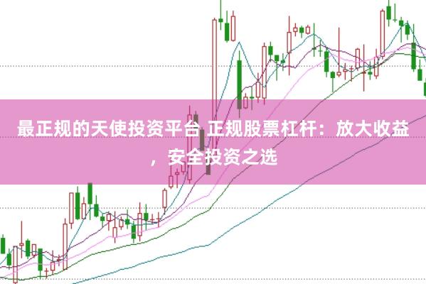 最正规的天使投资平台 正规股票杠杆：放大收益，安全投资之选