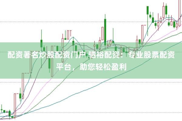配资著名炒股配资门户 驷裕配资：专业股票配资平台，助您轻松盈利