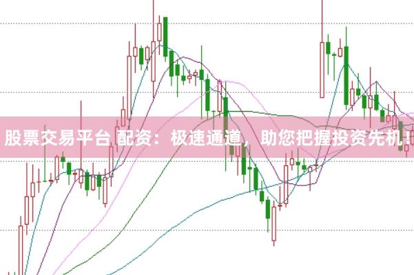 股票交易平台 配资：极速通道，助您把握投资先机！