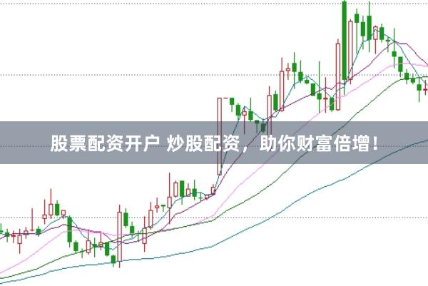 股票配资开户 炒股配资，助你财富倍增！