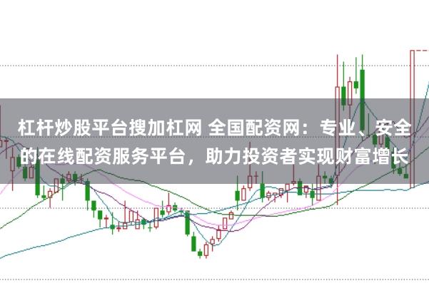 杠杆炒股平台搜加杠网 全国配资网：专业、安全的在线配资服务平台，助力投资者实现财富增长