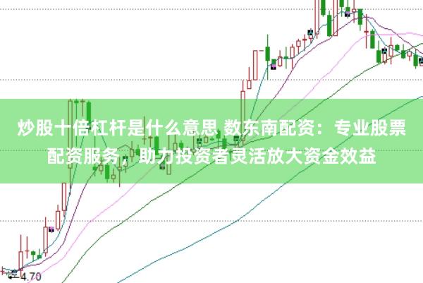 炒股十倍杠杆是什么意思 数东南配资：专业股票配资服务，助力投资者灵活放大资金效益