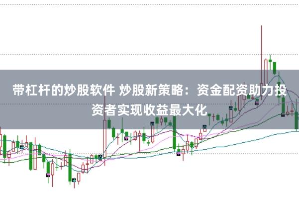 带杠杆的炒股软件 炒股新策略：资金配资助力投资者实现收益最大化