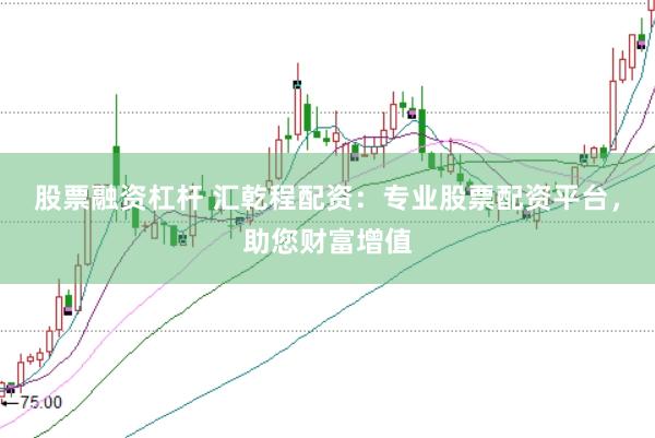股票融资杠杆 汇乾程配资：专业股票配资平台，助您财富增值