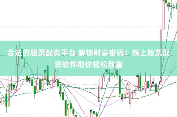 合法的股票配资平台 解锁财富密码！线上股票配资软件助你轻松致富
