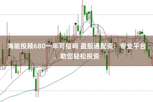 海能投顾680一年可信吗 盈股通配资：专业平台，助您轻松投资