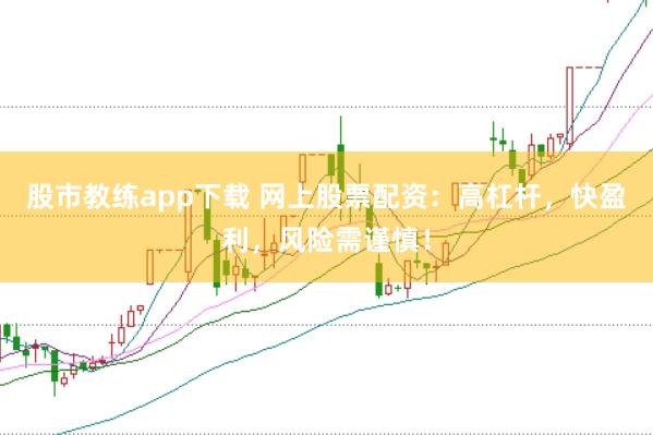 股市教练app下载 网上股票配资：高杠杆，快盈利，风险需谨慎！