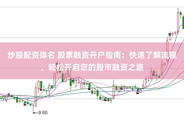 炒股配资排名 股票融资开户指南：快速了解流程，轻松开启您的股市融资之旅