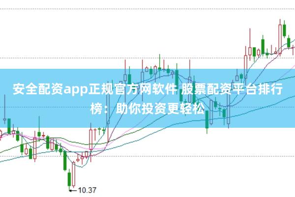 安全配资app正规官方网软件 股票配资平台排行榜：助你投资更轻松