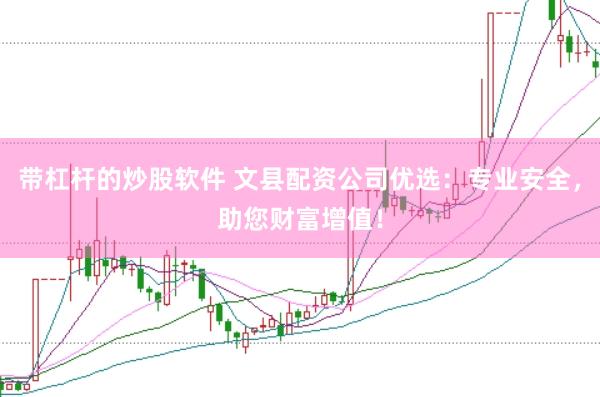 带杠杆的炒股软件 文县配资公司优选：专业安全，助您财富增值！