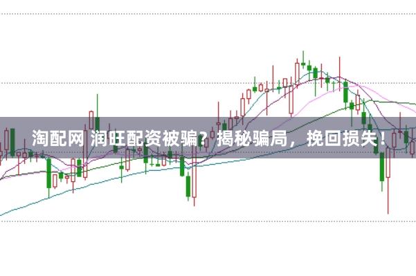 淘配网 润旺配资被骗？揭秘骗局，挽回损失！