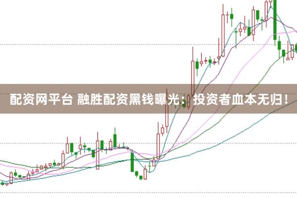 配资网平台 融胜配资黑钱曝光：投资者血本无归！