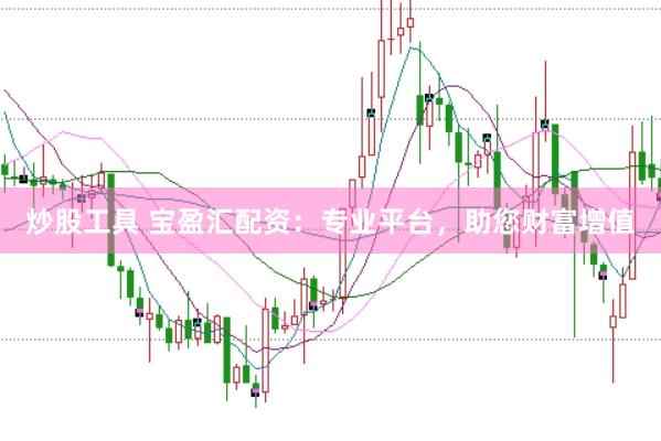 炒股工具 宝盈汇配资：专业平台，助您财富增值