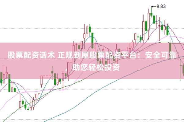 股票配资话术 正规到屋股票配资平台：安全可靠，助您轻松投资