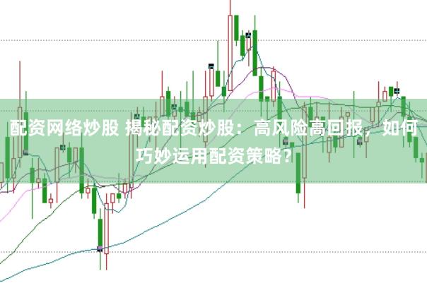 配资网络炒股 揭秘配资炒股：高风险高回报，如何巧妙运用配资策略？