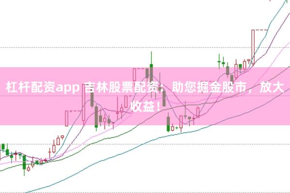 杠杆配资app 吉林股票配资：助您掘金股市，放大收益！