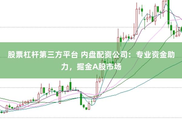 股票杠杆第三方平台 内盘配资公司：专业资金助力，掘金A股市场