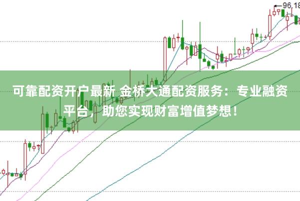 可靠配资开户最新 金桥大通配资服务：专业融资平台，助您实现财富增值梦想！