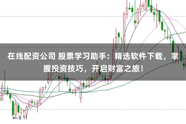 在线配资公司 股票学习助手：精选软件下载，掌握投资技巧，开启财富之旅！