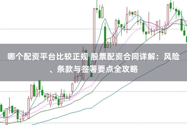 哪个配资平台比较正规 股票配资合同详解：风险、条款与签署要点全攻略