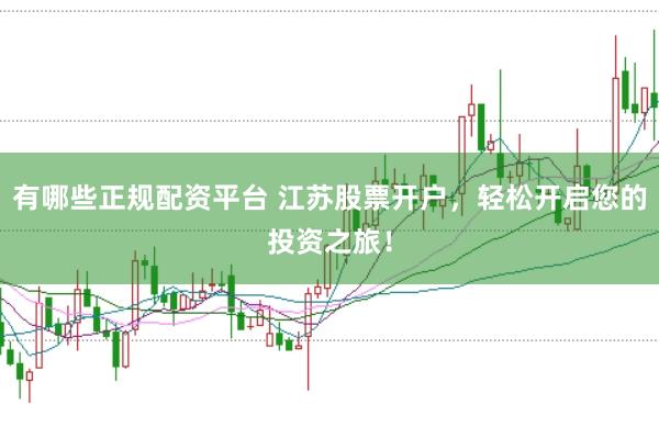 有哪些正规配资平台 江苏股票开户，轻松开启您的投资之旅！