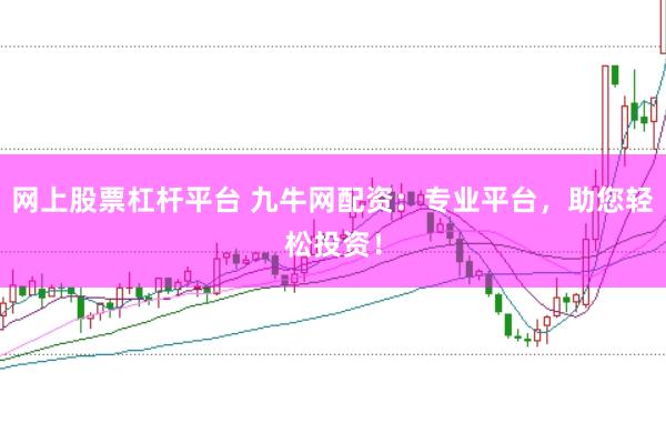 网上股票杠杆平台 九牛网配资：专业平台，助您轻松投资！