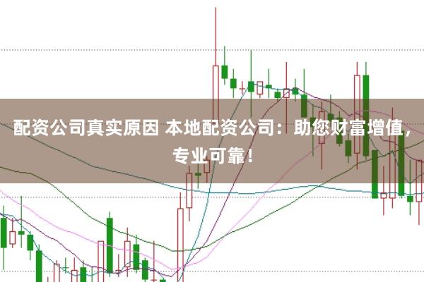 配资公司真实原因 本地配资公司：助您财富增值，专业可靠！