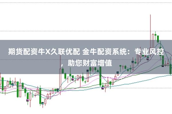 期货配资牛X久联优配 金牛配资系统：专业风控，助您财富增值