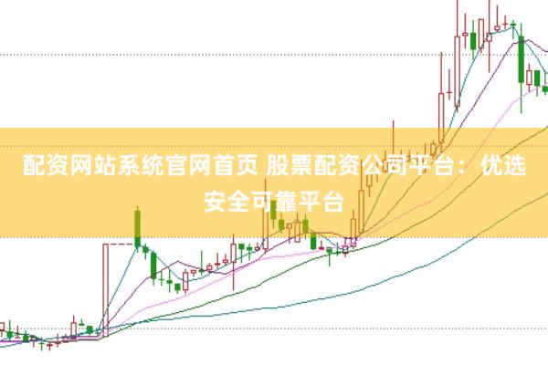 配资网站系统官网首页 股票配资公司平台：优选安全可靠平台