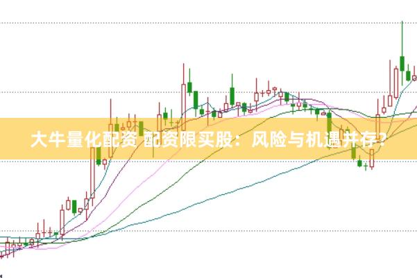 大牛量化配资 配资限买股：风险与机遇并存？