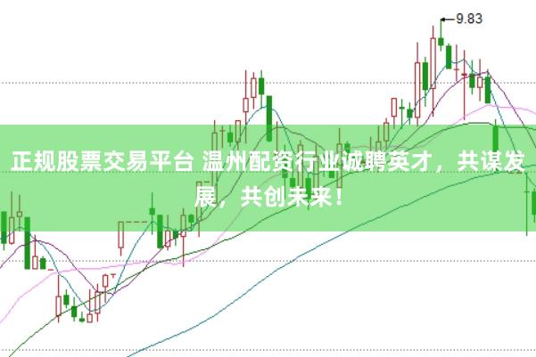 正规股票交易平台 温州配资行业诚聘英才，共谋发展，共创未来！