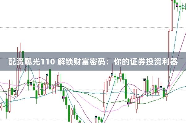 配资曝光110 解锁财富密码：你的证券投资利器