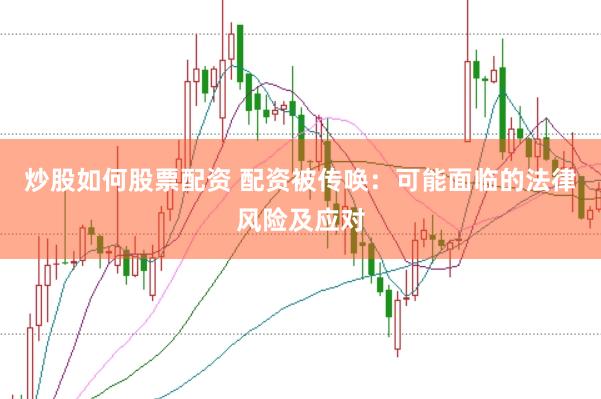 炒股如何股票配资 配资被传唤：可能面临的法律风险及应对