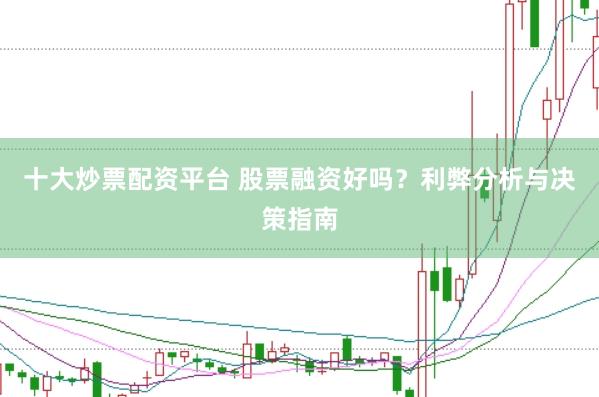 十大炒票配资平台 股票融资好吗？利弊分析与决策指南