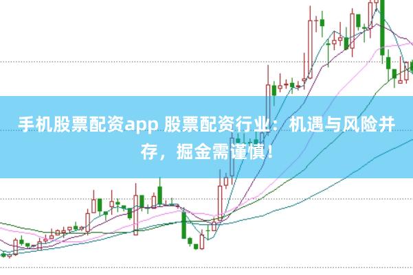 手机股票配资app 股票配资行业：机遇与风险并存，掘金需谨慎！