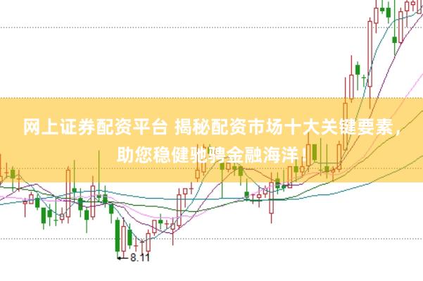 网上证券配资平台 揭秘配资市场十大关键要素，助您稳健驰骋金融海洋！