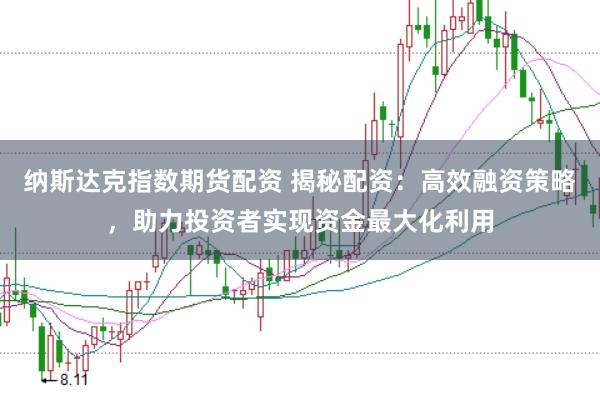 纳斯达克指数期货配资 揭秘配资：高效融资策略，助力投资者实现资金最大化利用