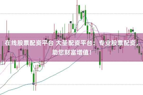 在线股票配资平台 大圣配资平台：专业股票配资，助您财富增值！