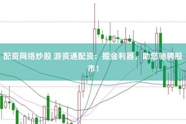 配资网络炒股 游资通配资：掘金利器，助您驰骋股市！