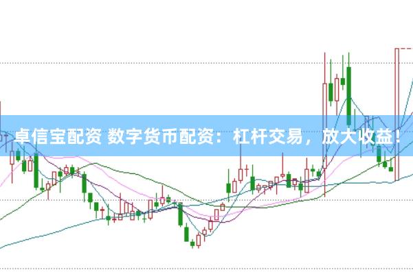 卓信宝配资 数字货币配资：杠杆交易，放大收益！