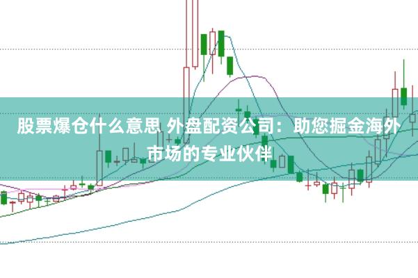 股票爆仓什么意思 外盘配资公司：助您掘金海外市场的专业伙伴