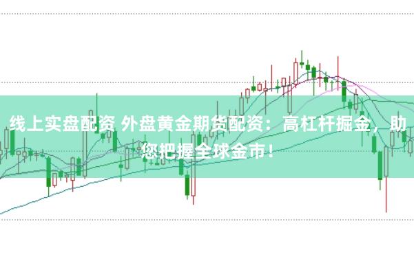 线上实盘配资 外盘黄金期货配资：高杠杆掘金，助您把握全球金市！