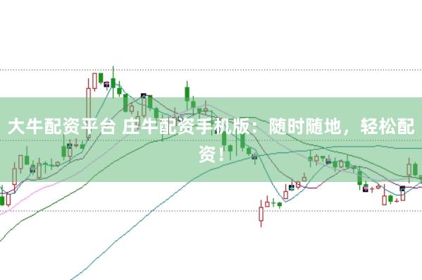 大牛配资平台 庄牛配资手机版：随时随地，轻松配资！
