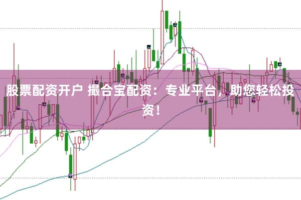 股票配资开户 撮合宝配资：专业平台，助您轻松投资！