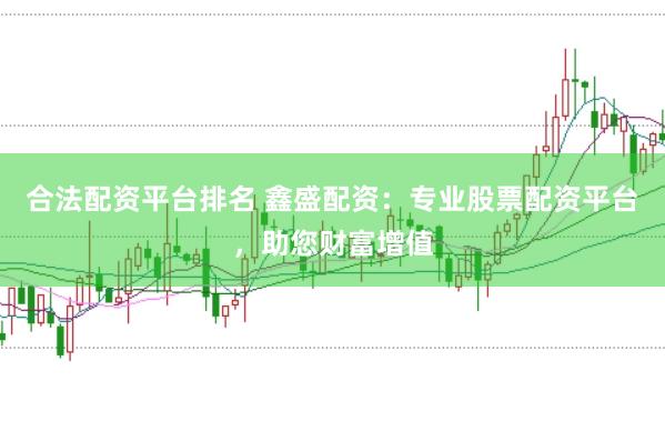 合法配资平台排名 鑫盛配资：专业股票配资平台，助您财富增值