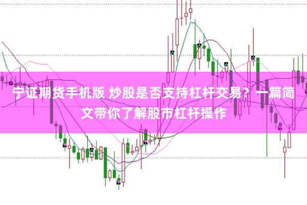 宁证期货手机版 炒股是否支持杠杆交易？一篇简文带你了解股市杠杆操作